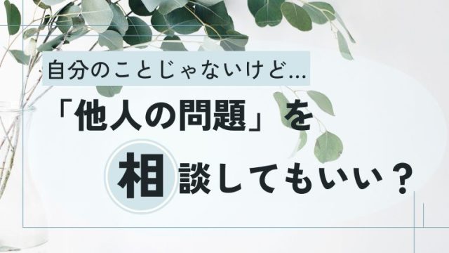 カウンセリングで他人の相談をしてもいいの？