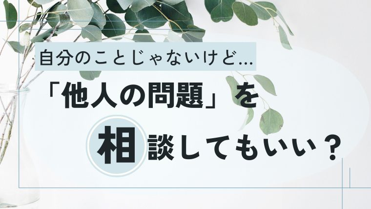 カウンセリングで他人の相談をしてもいいの？